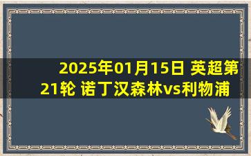 2025年01月15日 英超第21轮 诺丁汉森林vs利物浦 全场录像